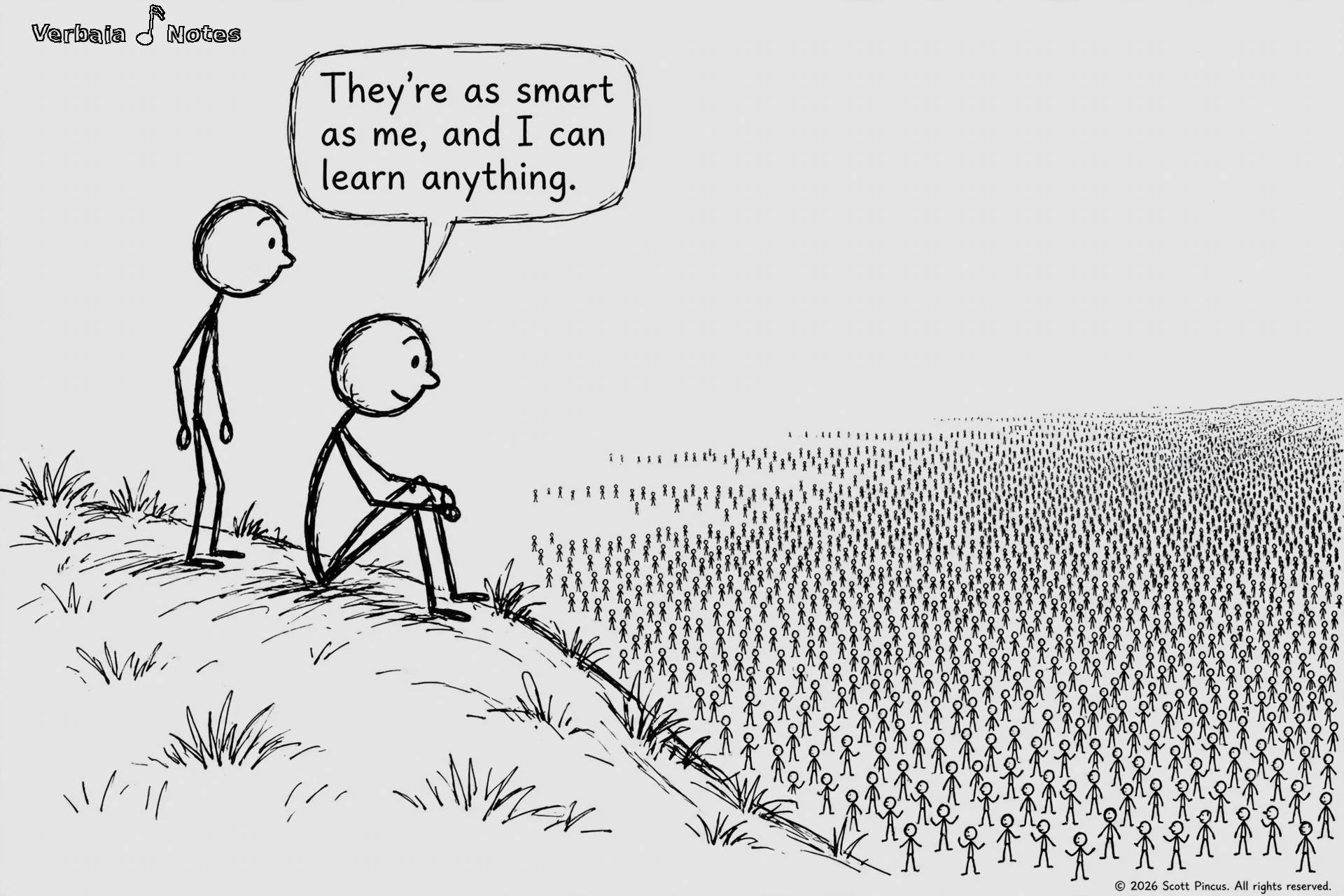 Stick-figure cartoon: a large stick figure stands on a raised mound at left while a second figure sits beside him with knees drawn up, both gazing down at a vast crowd of tiny stick figures stretching to the horizon. The standing figure says “They’re as smart as me, and I can learn anything.”